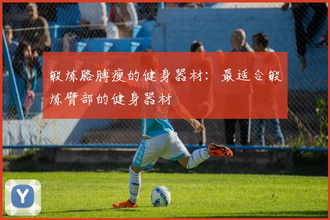 锻炼胳膊瘦的健身器材：最适合锻炼臂部的健身器材
