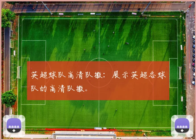 英超球队高清队徽：展示英超各球队的高清队徽。