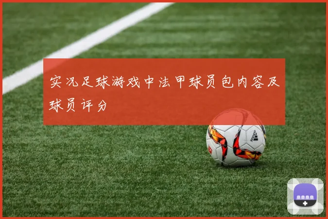 实况足球游戏中法甲球员包内容及球员评分
