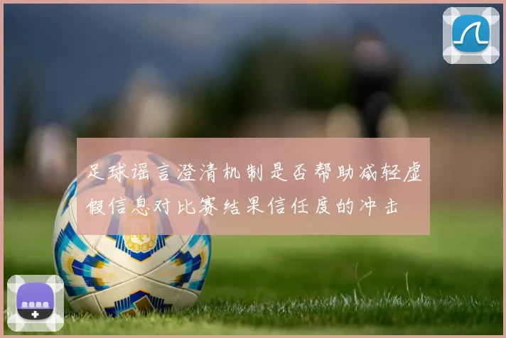 足球谣言澄清机制是否帮助减轻虚假信息对比赛结果信任度的冲击