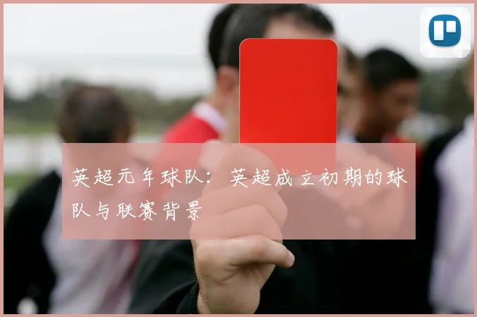 英超元年球队：英超成立初期的球队与联赛背景