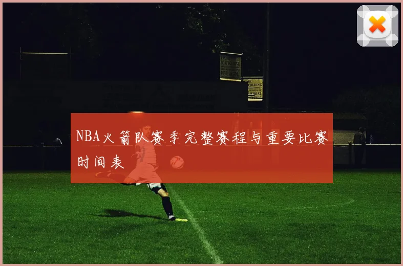 NBA火箭队赛季完整赛程与重要比赛时间表