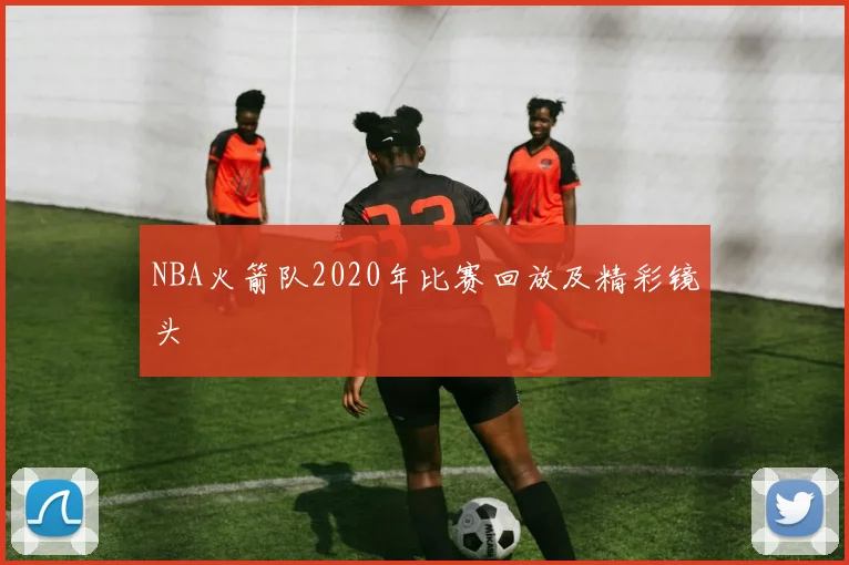 NBA火箭队2020年比赛回放及精彩镜头